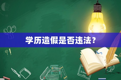 學(xué)歷造假是否違法？