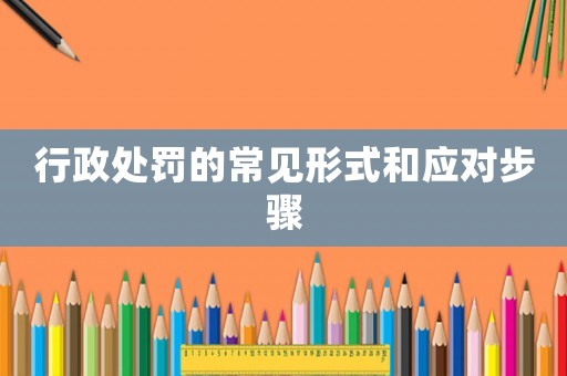 行政處罰的常見形式和應對步驟