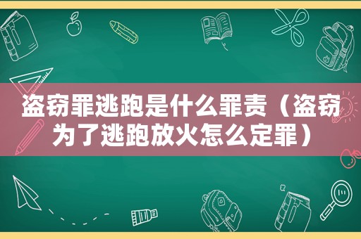 盜竊罪逃跑是什么罪責（盜竊為了逃跑放火怎么定罪）