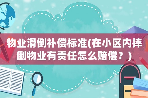 物業滑倒補償標準(在小區內摔倒物業有責任怎么賠償？)