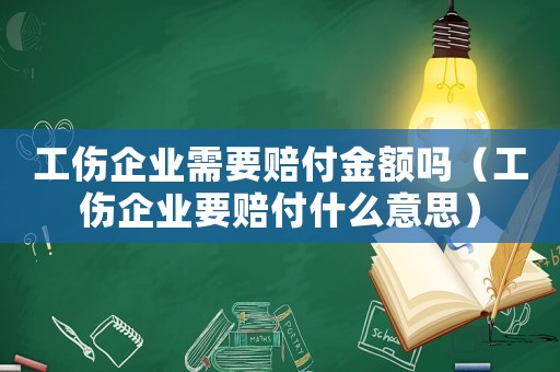 工傷企業需要賠付金額嗎（工傷企業要賠付什么意思）