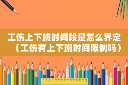 工傷上下班時間段是怎么界定（工傷有上下班時間限制嗎）