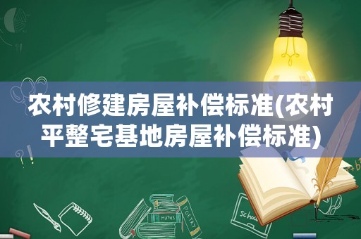 農村修建房屋補償標準(農村平整宅基地房屋補償標準)