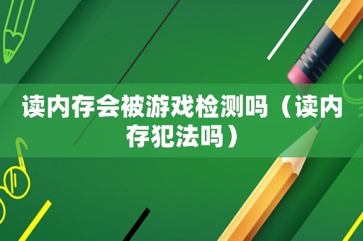 讀內存會被游戲檢測嗎（讀內存犯法嗎）