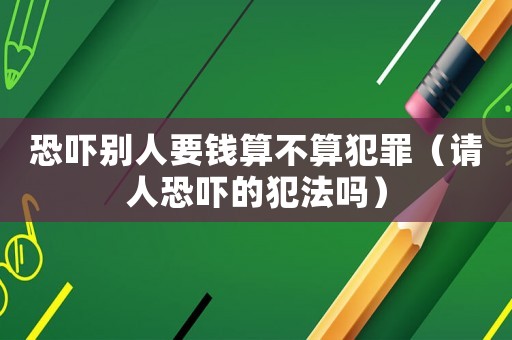 恐嚇別人要錢算不算犯罪（請人恐嚇的犯法嗎）