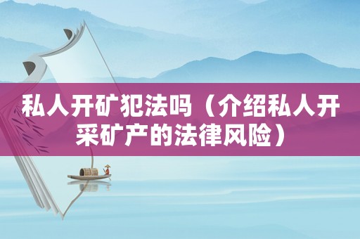 私人開礦犯法嗎（介紹私人開采礦產的法律風險）