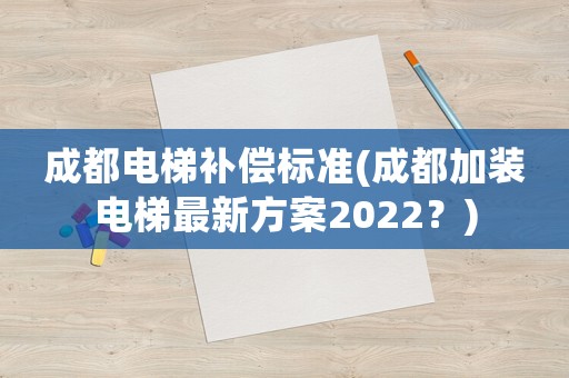 成都電梯補償標準(成都加裝電梯最新方案2022？)
