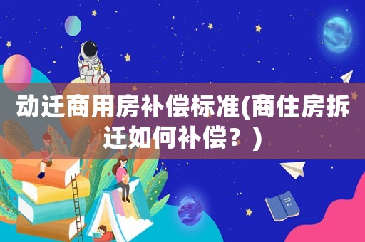 動(dòng)遷商用房補(bǔ)償標(biāo)準(zhǔn)(商住房拆遷如何補(bǔ)償？)