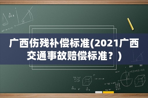 廣西傷殘補償標準(2021廣西交通事故賠償標準？)