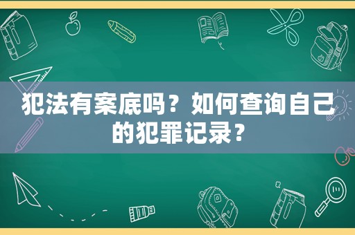 犯法有案底嗎？如何查詢自己的犯罪記錄？