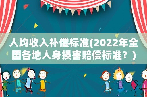 人均收入補償標準(2022年全國各地人身損害賠償標準？)
