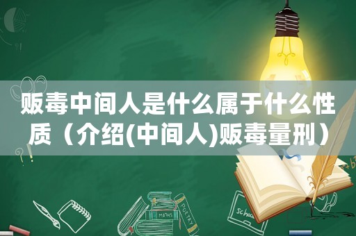 販毒中間人是什么屬于什么性質（介紹(中間人)販毒量刑）