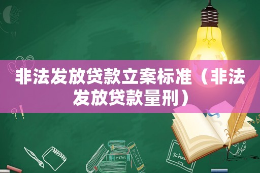 非法發放貸款立案標準（非法發放貸款量刑）