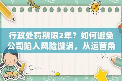 行政處罰期限2年？如何避免公司陷入風險漩渦，從運營角度分析