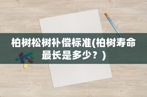 柏樹松樹補償標準(柏樹壽命最長是多少？)