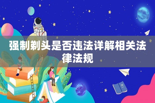 強制剃頭是否違法詳解相關法律法規