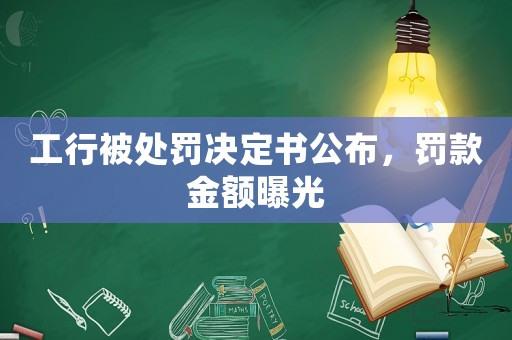 工行被處罰決定書公布，罰款金額曝光