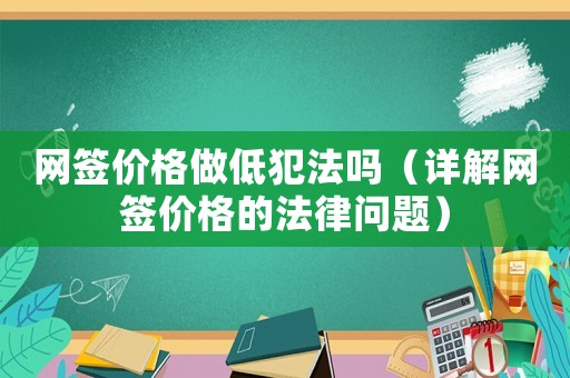 網簽價格做低犯法嗎（詳解網簽價格的法律問題）