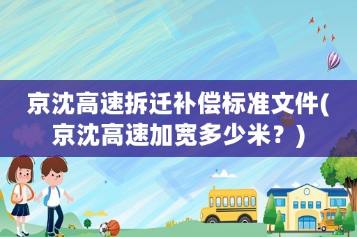 京沈高速拆遷補償標準文件(京沈高速加寬多少米？)
