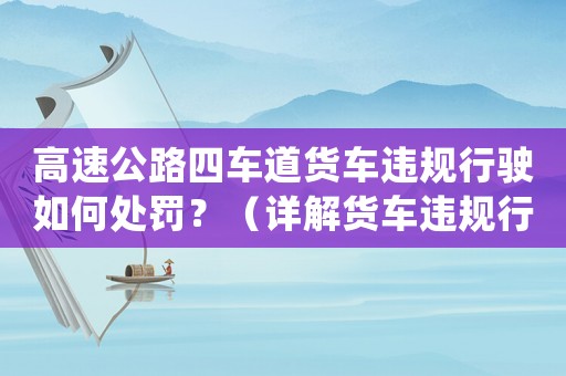 高速公路四車道貨車違規行駛如何處罰？（詳解貨車違規行為及處罰措施）