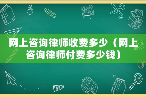 網上咨詢律師收費多少（網上咨詢律師付費多少錢）