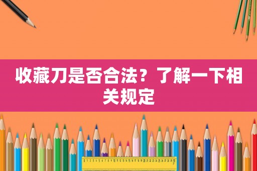 收藏刀是否合法？了解一下相關規定