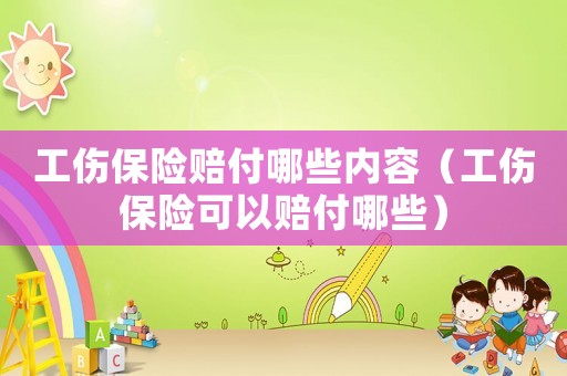 工傷保險(xiǎn)賠付哪些內(nèi)容（工傷保險(xiǎn)可以賠付哪些）