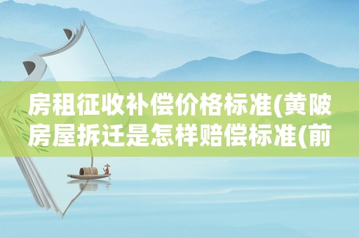 房租征收補(bǔ)償價(jià)格標(biāo)準(zhǔn)(黃陂房屋拆遷是怎樣賠償標(biāo)準(zhǔn)(前川街定遠(yuǎn)村))
