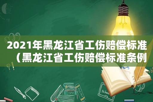 2021年黑龍江省工傷賠償標準（黑龍江省工傷賠償標準條例）