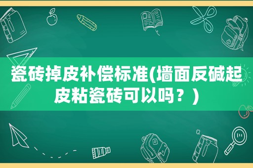 瓷磚掉皮補償標準(墻面反堿起皮粘瓷磚可以嗎？)