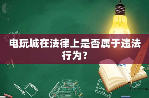 電玩城在法律上是否屬于違法行為？