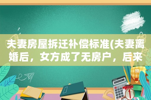 夫妻房屋拆遷補(bǔ)償標(biāo)準(zhǔn)(夫妻離婚后，女方成了無(wú)房戶，后來前夫所在地拆遷，女方能獲得賠償嗎)