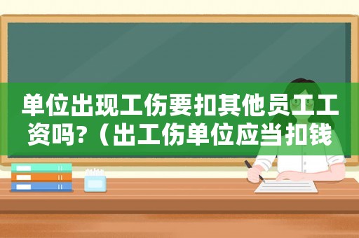 單位出現工傷要扣其他員工工資嗎?（出工傷單位應當扣錢嗎）