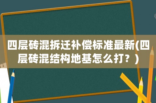 四層磚混拆遷補償標準最新(四層磚混結構地基怎么打？)