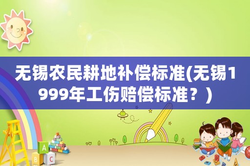 無錫農民耕地補償標準(無錫1999年工傷賠償標準？)
