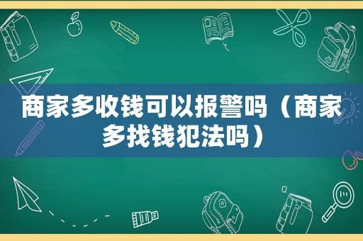 商家多收錢可以報警嗎（商家多找錢犯法嗎）