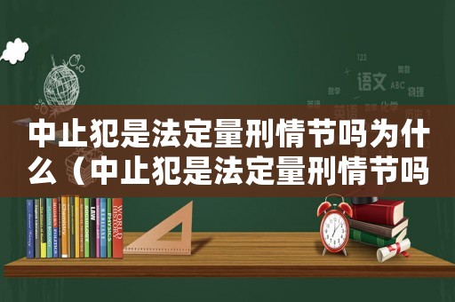中止犯是法定量刑情節(jié)嗎為什么（中止犯是法定量刑情節(jié)嗎）