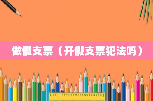 做假支票（開假支票犯法嗎）