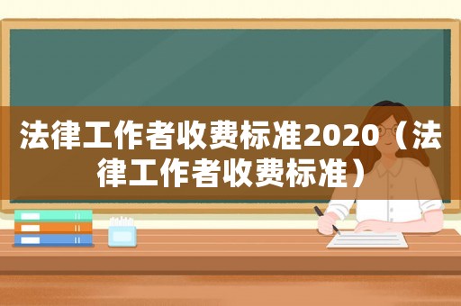 法律工作者收費標準2020（法律工作者收費標準）