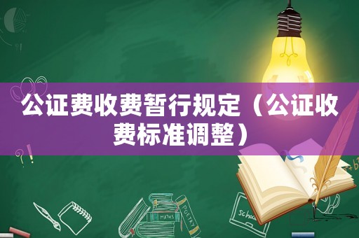 公證費收費暫行規(guī)定（公證收費標(biāo)準(zhǔn)調(diào)整）