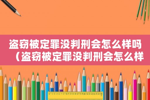 盜竊被定罪沒判刑會怎么樣嗎（盜竊被定罪沒判刑會怎么樣）