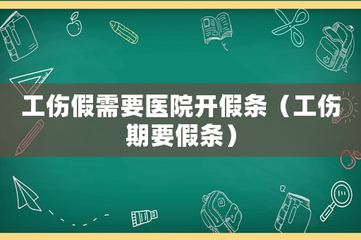 工傷假需要醫院開假條（工傷期要假條）
