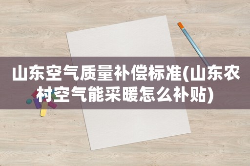 山東空氣質量補償標準(山東農村空氣能采暖怎么補貼)