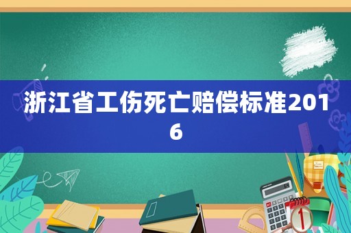浙江省工傷死亡賠償標準2016