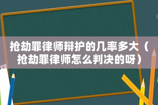 搶劫罪律師辯護(hù)的幾率多大（搶劫罪律師怎么判決的呀）