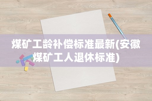 煤礦工齡補償標準最新(安徽煤礦工人退休標準)