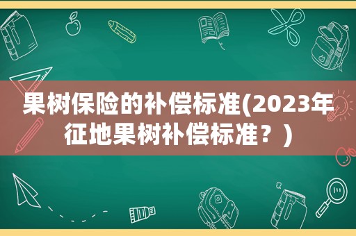 果樹保險的補償標準(2023年征地果樹補償標準？)