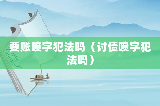 要賬噴字犯法嗎（討債噴字犯法嗎）