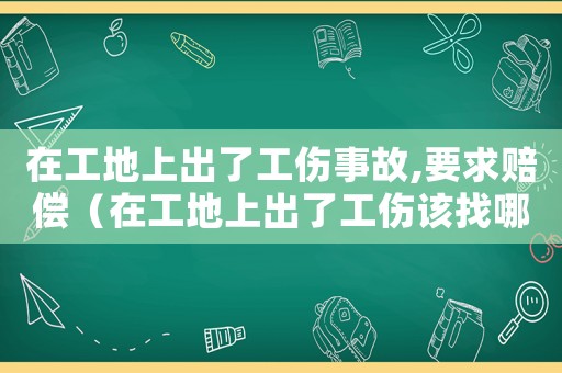 在工地上出了工傷事故,要求賠償（在工地上出了工傷該找哪個部門）
