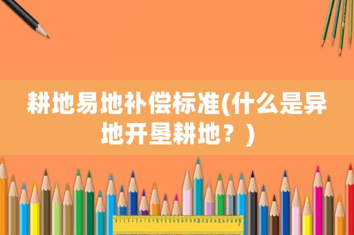 耕地易地補(bǔ)償標(biāo)準(zhǔn)(什么是異地開墾耕地？)